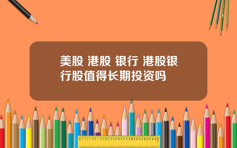 美股 港股 银行 港股银行股值得长期投资吗